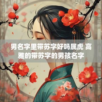 男名字里带苏字好吗属虎 高雅的带苏字的男孩名字