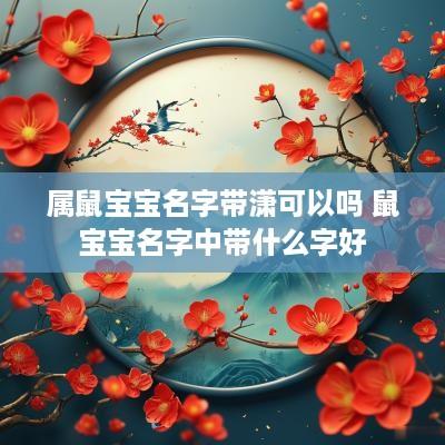 属鼠宝宝名字带潇可以吗 鼠宝宝名字中带什么字好