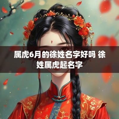 属虎6月的徐姓名字好吗 徐姓属虎起名字