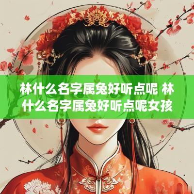林什么名字属兔好听点呢 林什么名字属兔好听点呢女孩