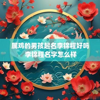 属鸡的男孩起名李锦程好吗 李锦程名字怎么样