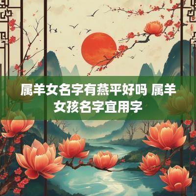 属羊女名字有燕平好吗 属羊女孩名字宜用字
