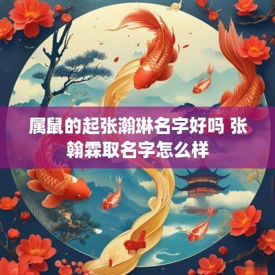 属鼠的起张瀚琳名字好吗 张翰霖取名字怎么样