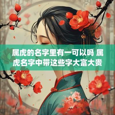 属虎的名字里有一可以吗 属虎名字中带这些字大富大贵