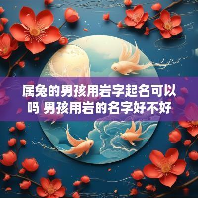 属兔的男孩用岩字起名可以吗 男孩用岩的名字好不好