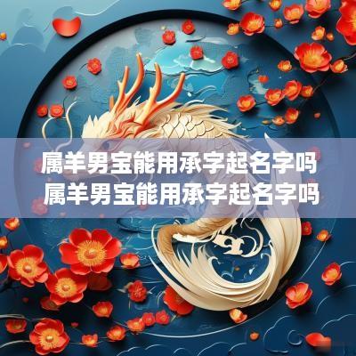 属羊男宝能用承字起名字吗 属羊男宝能用承字起名字吗好听吗