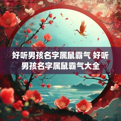 好听男孩名字属鼠霸气 好听男孩名字属鼠霸气大全