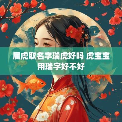 属虎取名字瑞虎好吗 虎宝宝用瑞字好不好