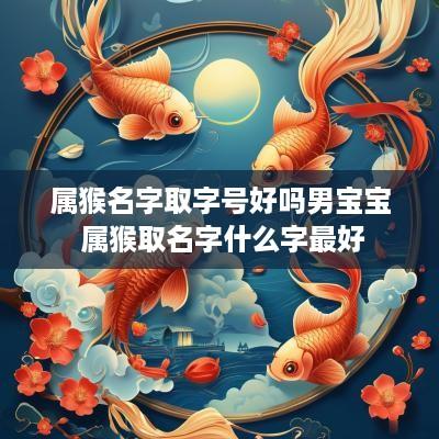 属猴名字取字号好吗男宝宝 属猴取名字什么字最好