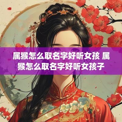 属猴怎么取名字好听女孩 属猴怎么取名字好听女孩子
