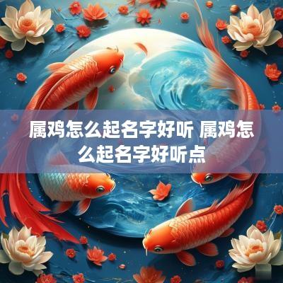 属鸡怎么起名字好听 属鸡怎么起名字好听点