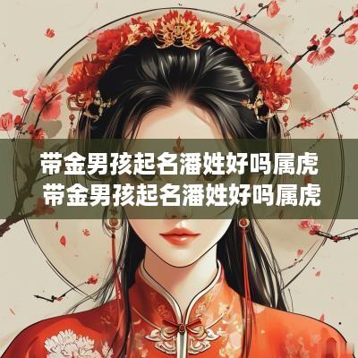 带金男孩起名潘姓好吗属虎 带金男孩起名潘姓好吗属虎的
