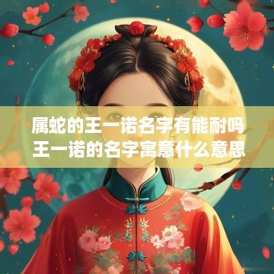 属蛇的王一诺名字有能耐吗 王一诺的名字寓意什么意思