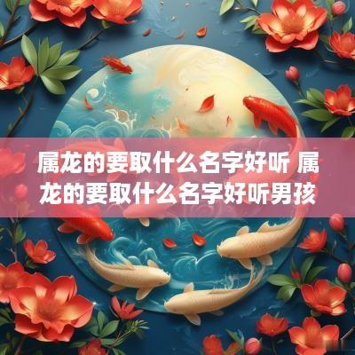 属龙的要取什么名字好听 属龙的要取什么名字好听男孩