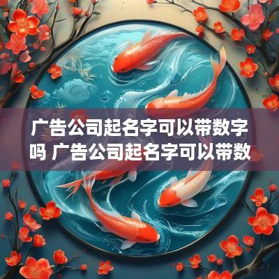 广告公司起名字可以带数字吗 广告公司起名字可以带数字吗女生