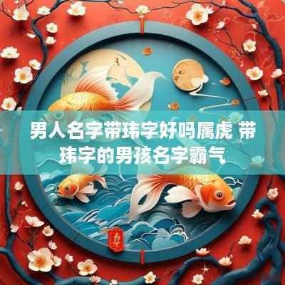 男人名字带玮字好吗属虎 带玮字的男孩名字霸气