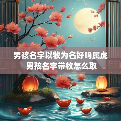 男孩名字以牧为名好吗属虎 男孩名字带牧怎么取