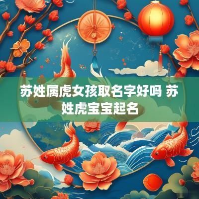 苏姓属虎女孩取名字好吗 苏姓虎宝宝起名