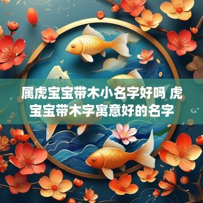 属虎宝宝带木小名字好吗 虎宝宝带木字寓意好的名字