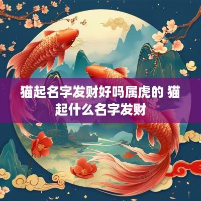 猫起名字发财好吗属虎的 猫起什么名字发财