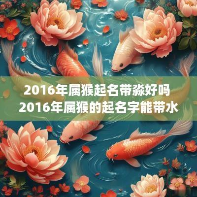 2016年属猴起名带淼好吗 2016年属猴的起名字能带水吗