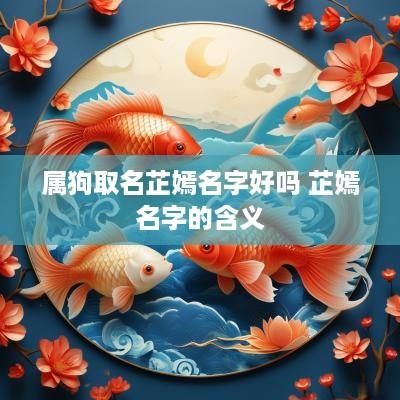 属狗取名芷嫣名字好吗 芷嫣名字的含义