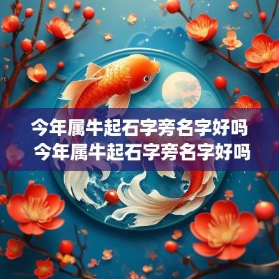 今年属牛起石字旁名字好吗 今年属牛起石字旁名字好吗男孩