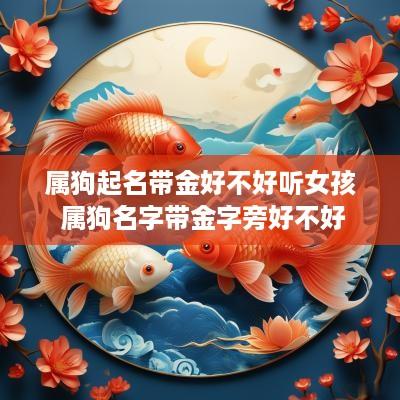 属狗起名带金好不好听女孩 属狗名字带金字旁好不好