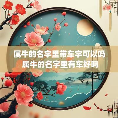 属牛的名字里带车字可以吗 属牛的名字里有车好吗