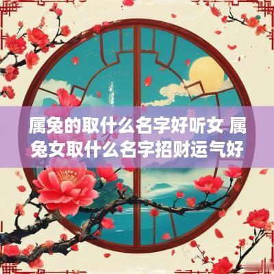 属兔的取什么名字好听女 属兔女取什么名字招财运气好
