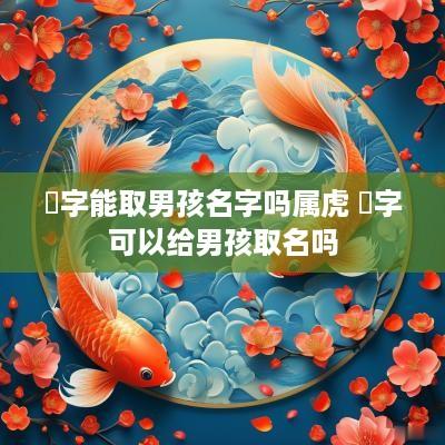 玥字能取男孩名字吗属虎 玥字可以给男孩取名吗