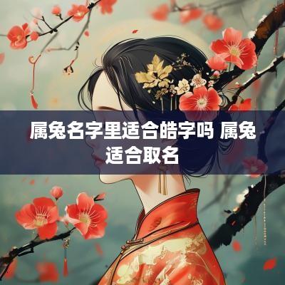 属兔名字里适合皓字吗 属兔适合取名