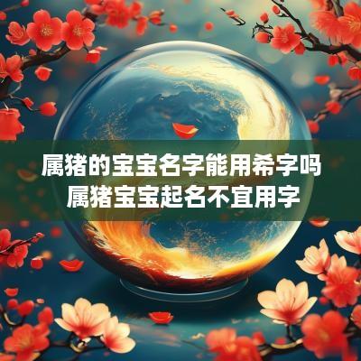 属猪的宝宝名字能用希字吗 属猪宝宝起名不宜用字