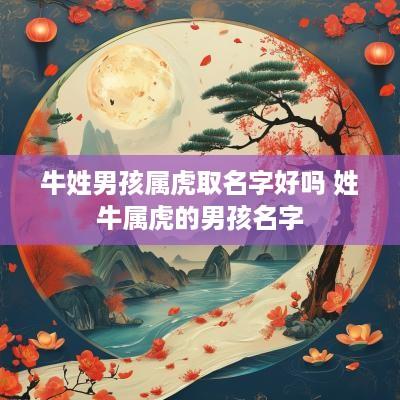 牛姓男孩属虎取名字好吗 姓牛属虎的男孩名字