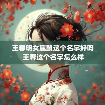 王春明女属鼠这个名字好吗 王春这个名字怎么样