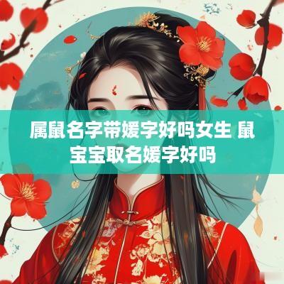 属鼠名字带媛字好吗女生 鼠宝宝取名媛字好吗