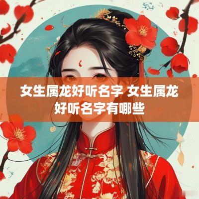 女生属龙好听名字 女生属龙好听名字有哪些