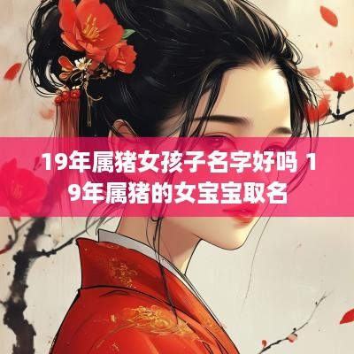 19年属猪女孩子名字好吗 19年属猪的女宝宝取名