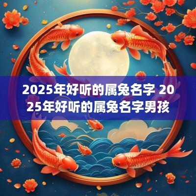 2025年好听的属兔名字 2025年好听的属兔名字男孩