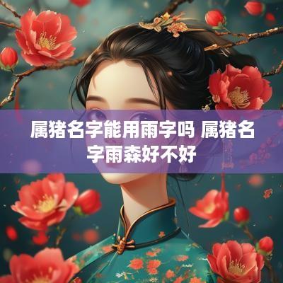 属猪名字能用雨字吗 属猪名字雨森好不好