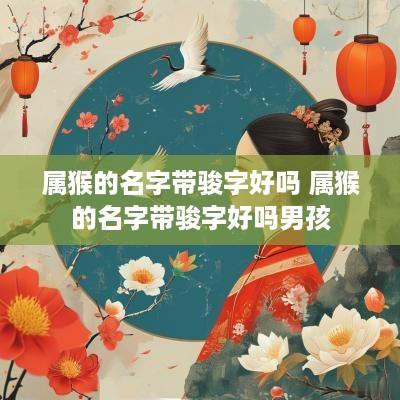 属猴的名字带骏字好吗 属猴的名字带骏字好吗男孩