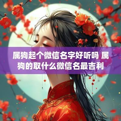 属狗起个微信名字好听吗 属狗的取什么微信名最吉利