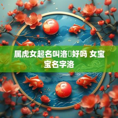 属虎女起名叫洛骍好吗 女宝宝名字洛