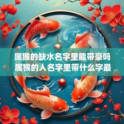 属猴的缺水名字里能带豪吗 属猴的人名字里带什么字最好