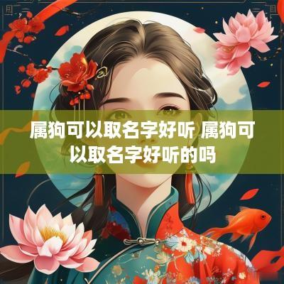 属狗可以取名字好听 属狗可以取名字好听的吗