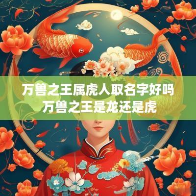万兽之王属虎人取名字好吗 万兽之王是龙还是虎