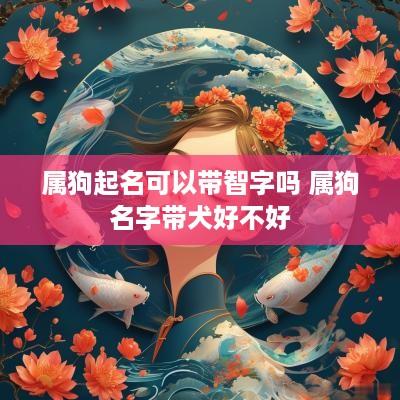 属狗起名可以带智字吗 属狗名字带犬好不好