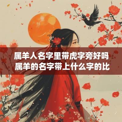 属羊人名字里带虎字旁好吗 属羊的名字带上什么字的比较好