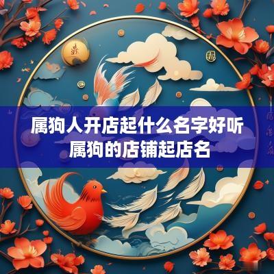 属狗人开店起什么名字好听 属狗的店铺起店名