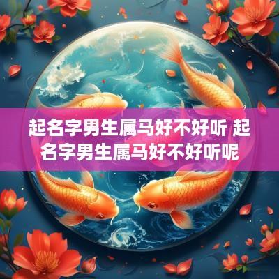 起名字男生属马好不好听 起名字男生属马好不好听呢